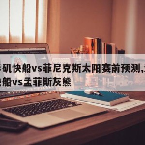 洛杉矶快船vs菲尼克斯太阳赛前预测,洛杉矶快船vs孟菲斯灰熊