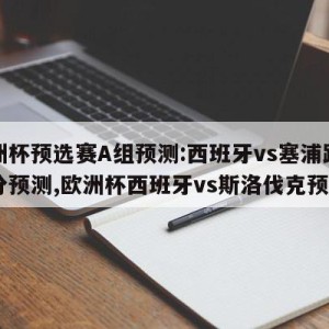 欧洲杯预选赛A组预测:西班牙vs塞浦路斯比分预测,欧洲杯西班牙vs斯洛伐克预测