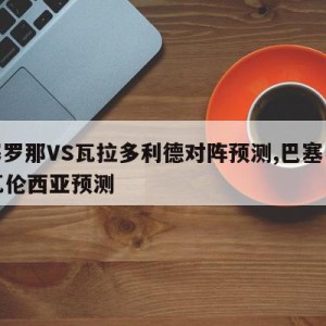 巴塞罗那VS瓦拉多利德对阵预测,巴塞罗那vs瓦伦西亚预测