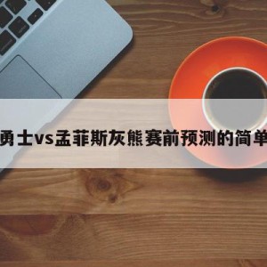 金州勇士vs孟菲斯灰熊赛前预测的简单介绍