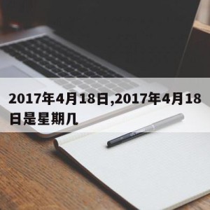 2017年4月18日,2017年4月18日是星期几