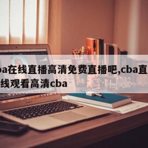 cba在线直播高清免费直播吧,cba直播在线观看高清cba