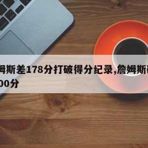 詹姆斯差178分打破得分纪录,詹姆斯破30000分