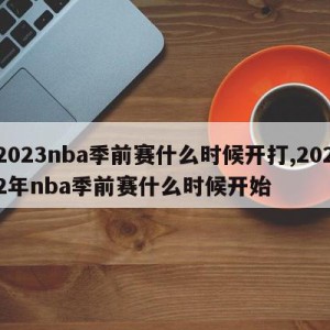 2023nba季前赛什么时候开打,2022年nba季前赛什么时候开始