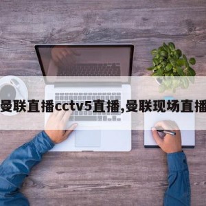 曼联直播cctv5直播,曼联现场直播