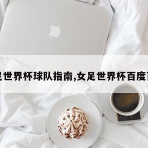 女足世界杯球队指南,女足世界杯百度百科