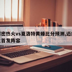 迈阿密热火vs夏洛特黄蜂比分预测,迈阿密热火首发阵容