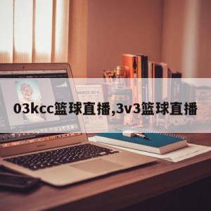 03kcc篮球直播,3v3篮球直播