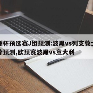 欧洲杯预选赛J组预测:波黑vs列支敦士登比分预测,欧预赛波黑vs意大利