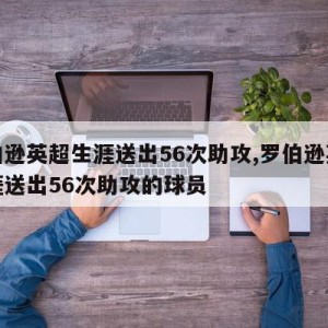 罗伯逊英超生涯送出56次助攻,罗伯逊英超生涯送出56次助攻的球员