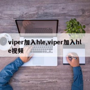 viper加入hle,viper加入hle视频