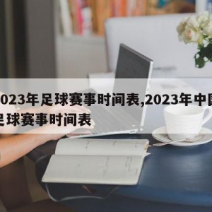 2023年足球赛事时间表,2023年中国足球赛事时间表