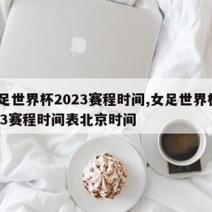 女足世界杯2023赛程时间,女足世界杯2023赛程时间表北京时间