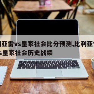 比利亚雷vs皇家社会比分预测,比利亚雷亚尔vs皇家社会历史战绩