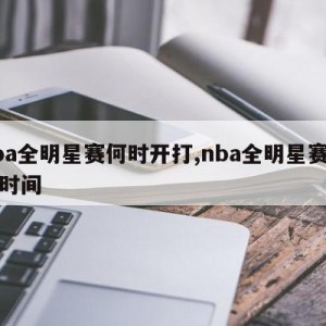 nba全明星赛何时开打,nba全明星赛开打时间