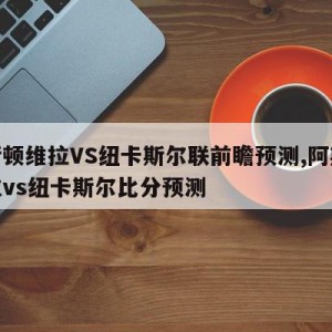 阿斯顿维拉VS纽卡斯尔联前瞻预测,阿斯顿维拉vs纽卡斯尔比分预测