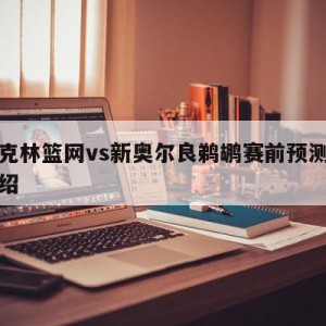 布鲁克林篮网vs新奥尔良鹈鹕赛前预测的简单介绍