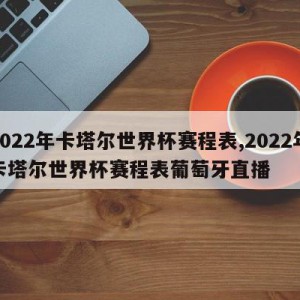 2022年卡塔尔世界杯赛程表,2022年卡塔尔世界杯赛程表葡萄牙直播