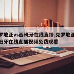 克罗地亚vs西班牙在线直播,克罗地亚vs西班牙在线直播视频免费观看