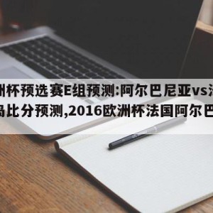 欧洲杯预选赛E组预测:阿尔巴尼亚vs法罗群岛比分预测,2016欧洲杯法国阿尔巴尼亚