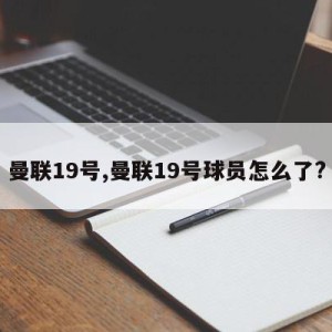 曼联19号,曼联19号球员怎么了?