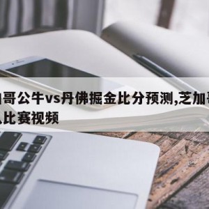 芝加哥公牛vs丹佛掘金比分预测,芝加哥公牛队比赛视频