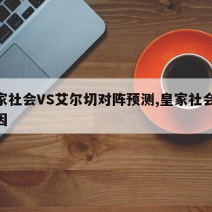 皇家社会VS艾尔切对阵预测,皇家社会vs埃因