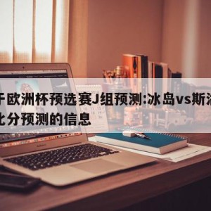 关于欧洲杯预选赛J组预测:冰岛vs斯洛伐克比分预测的信息