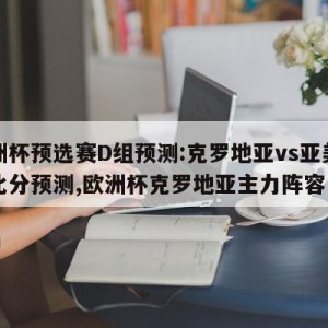 欧洲杯预选赛D组预测:克罗地亚vs亚美尼亚比分预测,欧洲杯克罗地亚主力阵容