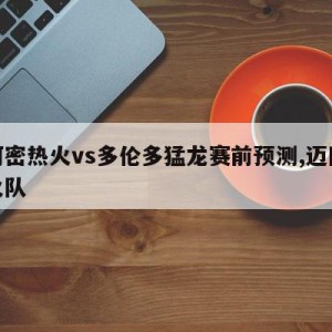 迈阿密热火vs多伦多猛龙赛前预测,迈阿密热火队