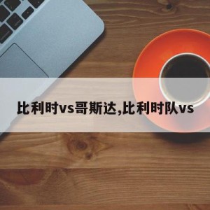 比利时vs哥斯达,比利时队vs