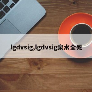 lgdvsig,lgdvsig泉水全死