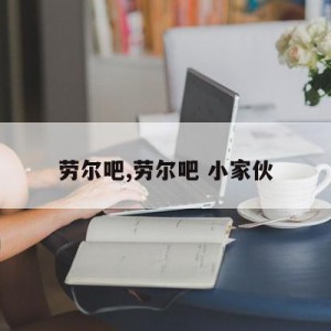 劳尔吧,劳尔吧 小家伙