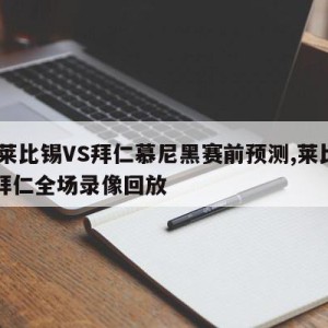 RB莱比锡VS拜仁慕尼黑赛前预测,莱比锡vs拜仁全场录像回放