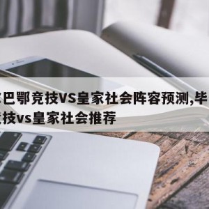 毕尔巴鄂竞技VS皇家社会阵容预测,毕尔巴鄂竞技vs皇家社会推荐