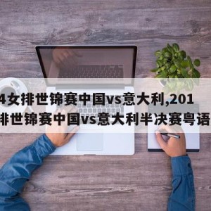 2014女排世锦赛中国vs意大利,2014女排世锦赛中国vs意大利半决赛粤语解说