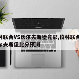 柏林联合VS沃尔夫斯堡竞彩,柏林联合vs沃尔夫斯堡比分预测