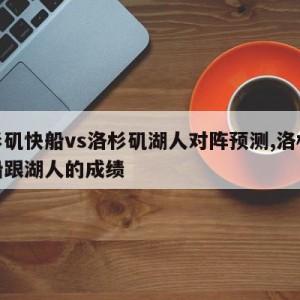 洛杉矶快船vs洛杉矶湖人对阵预测,洛杉矶快船跟湖人的成绩