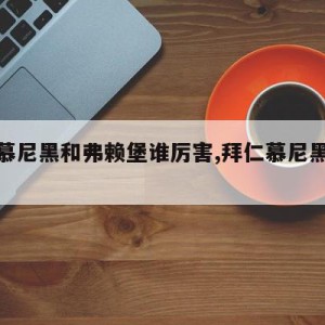 拜仁慕尼黑和弗赖堡谁厉害,拜仁慕尼黑对费赖堡