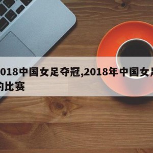 2018中国女足夺冠,2018年中国女足的比赛