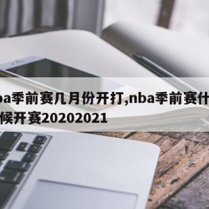 nba季前赛几月份开打,nba季前赛什么时候开赛20202021