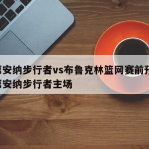 印第安纳步行者vs布鲁克林篮网赛前预测,印第安纳步行者主场