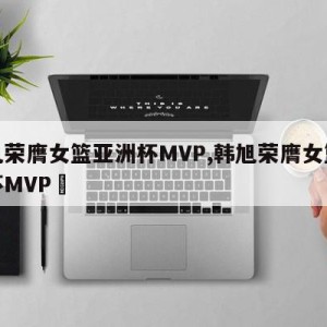 韩旭荣膺女篮亚洲杯MVP,韩旭荣膺女篮亚洲杯MVP卪