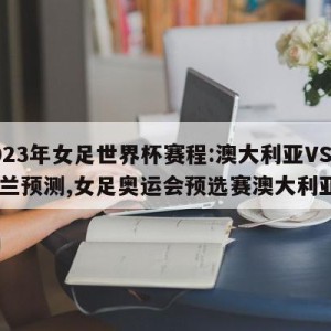 2023年女足世界杯赛程:澳大利亚VS爱尔兰预测,女足奥运会预选赛澳大利亚