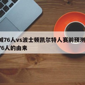 费城76人vs波士顿凯尔特人赛前预测,费城76人的由来