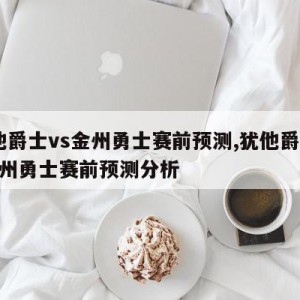 犹他爵士vs金州勇士赛前预测,犹他爵士vs金州勇士赛前预测分析