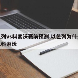 以色列vs科索沃赛前预测,以色列为什么不承认科索沃