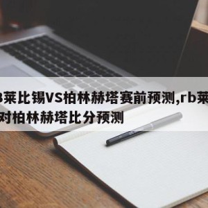 RB莱比锡VS柏林赫塔赛前预测,rb莱比锡对柏林赫塔比分预测