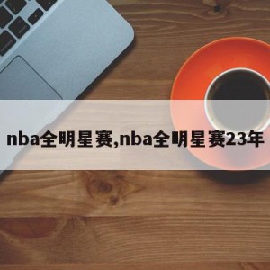 nba全明星赛,nba全明星赛23年