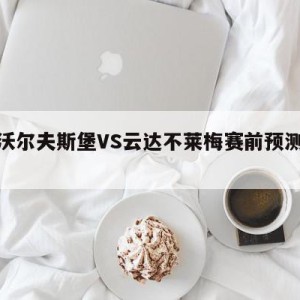 包含沃尔夫斯堡VS云达不莱梅赛前预测的词条